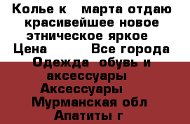 Колье к 8 марта отдаю красивейшее новое этническое яркое › Цена ­ 400 - Все города Одежда, обувь и аксессуары » Аксессуары   . Мурманская обл.,Апатиты г.